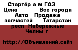 Стартёр а/м ГАЗ 51  › Цена ­ 4 500 - Все города Авто » Продажа запчастей   . Татарстан респ.,Набережные Челны г.